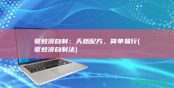 驱蚊液自制：天然配方，简单易行 (驱蚊液自制法)