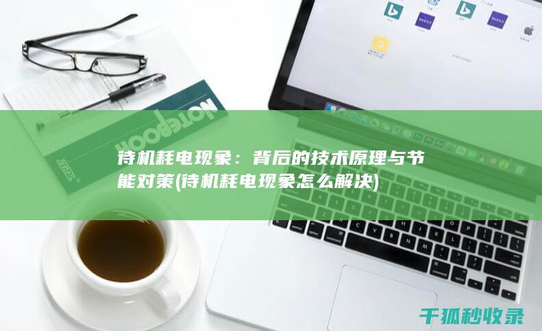 待机耗电现象：背后的技术原理与节能对策 (待机耗电现象怎么解决)