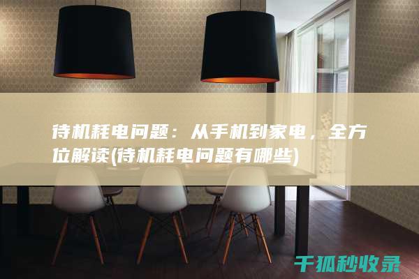 待机耗电问题：从手机到家电，全方位解读 (待机耗电问题有哪些)
