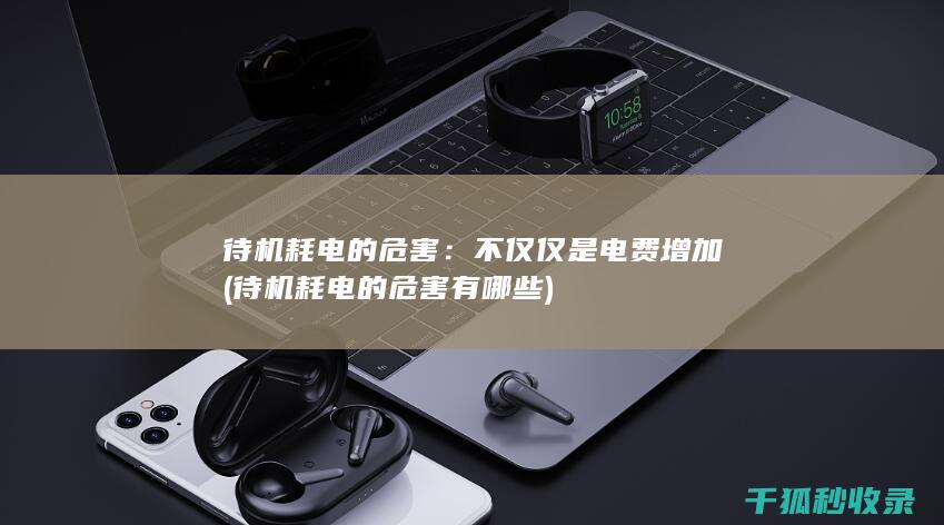 待机耗电的危害：不仅仅是电费增加 (待机耗电的危害有哪些)