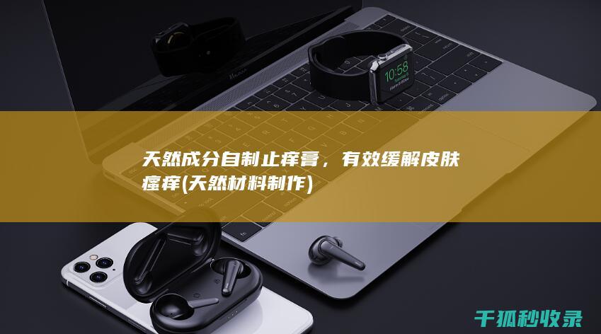 天然成分自制止痒膏，有效缓解皮肤瘙痒 (天然材料制作)