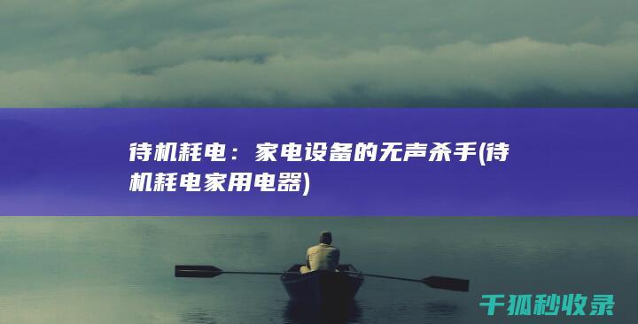 待机耗电：家电设备的无声杀手 (待机耗电家用电器)