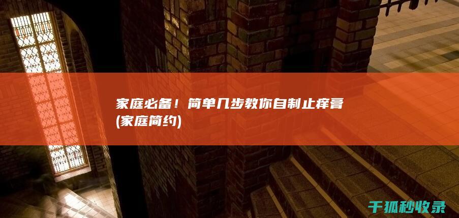 家庭必备！简单几步教你自制止痒膏 (家庭简约)