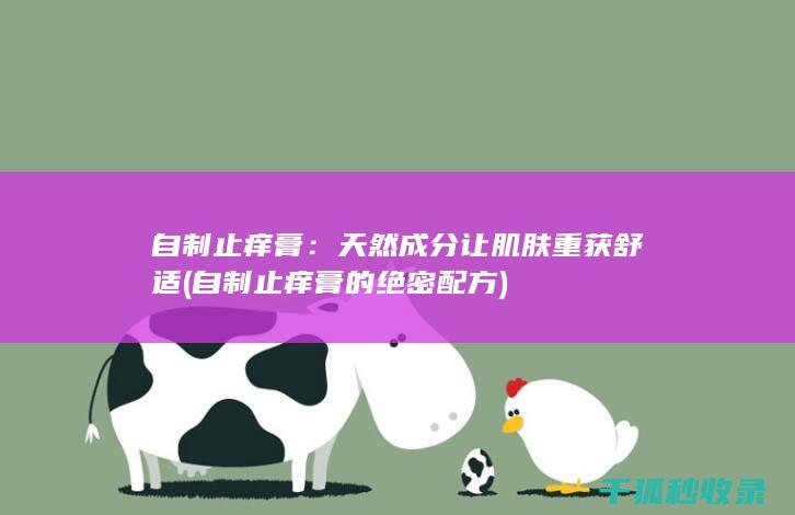 自制止痒膏：天然成分让肌肤重获舒适 (自制止痒膏的绝密配方)