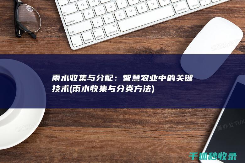 雨水收集与分配：智慧农业中的关键技术 (雨水收集与分类方法)