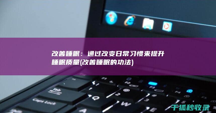 改善睡眠：通过改变日常习惯来提升睡眠质量 (改善睡眠的功法)