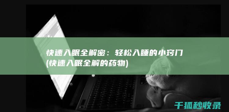 快速入眠全解密：轻松入睡的小窍门 (快速入眠全解的药物)