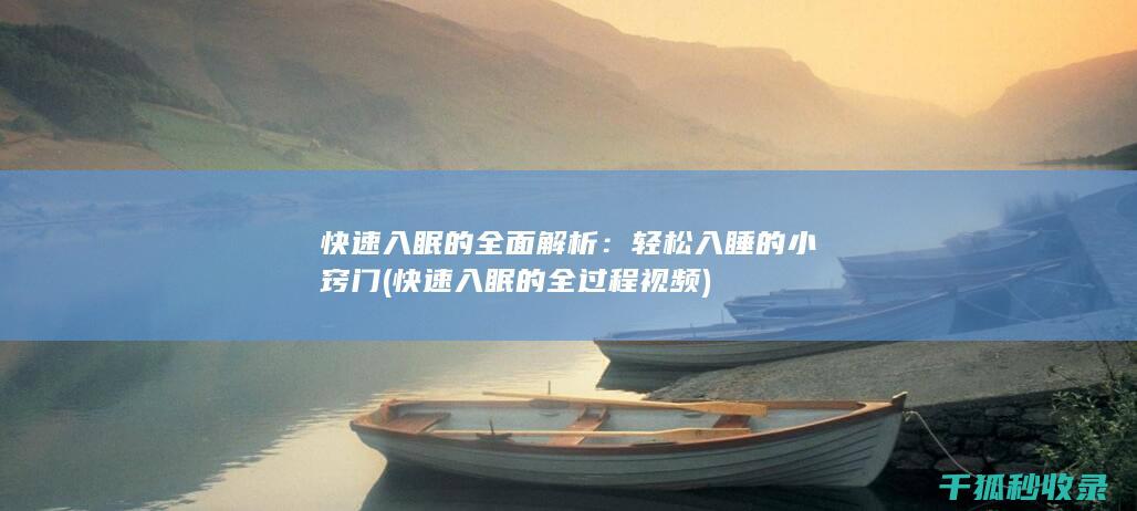 快速入眠的全面解析：轻松入睡的小窍门 (快速入眠的全过程视频)