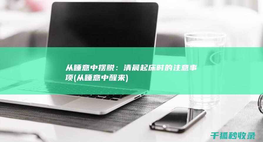 从睡意中摆脱：清晨起床时的注意事项 (从睡意中醒来)