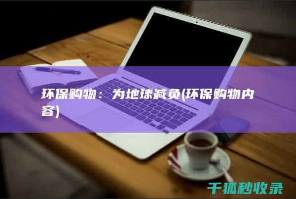 环保购物：为地球减负 (环保购物内容)