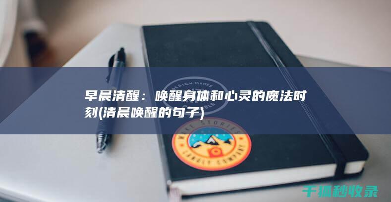 早晨清醒：唤醒身体和心灵的魔法时刻 (清晨唤醒的句子)