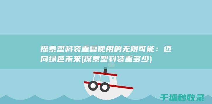探索塑料袋重复使用的无限可能：迈向绿色未来 (探索塑料袋重多少)