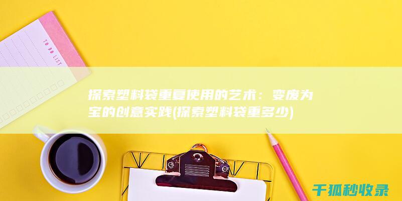 探索塑料袋重复使用的艺术：变废为宝的创意实践 (探索塑料袋重多少)