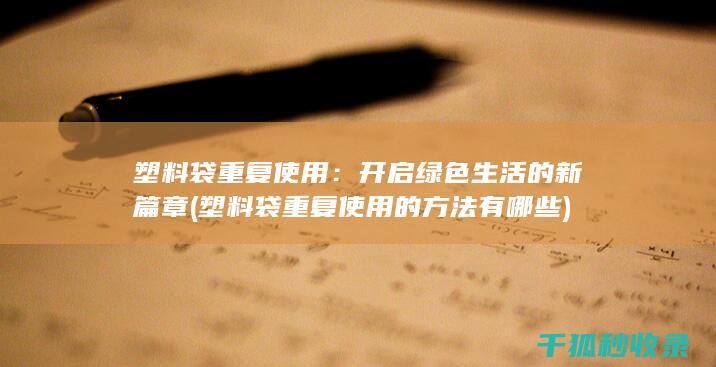 塑料袋重复使用：开启绿色生活的新篇章 (塑料袋重复使用的方法有哪些)