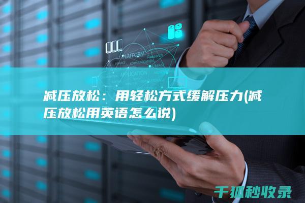 减压放松：用轻松方式缓解压力 (减压放松用英语怎么说)