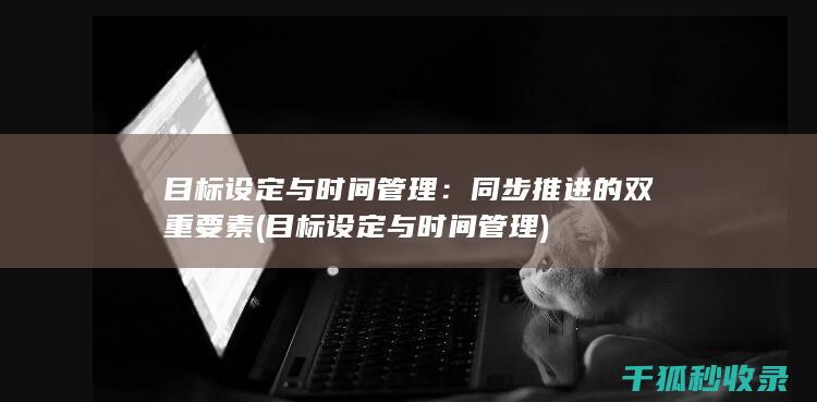 目标设定与时间管理：同步推进的双重要素 (目标设定与时间管理)