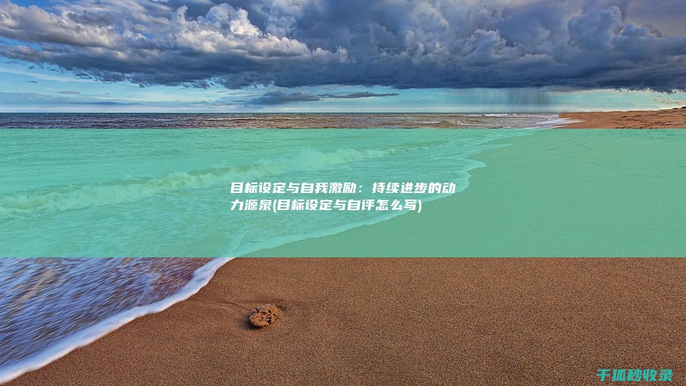 目标设定与自我激励：持续进步的动力源泉 (目标设定与自评怎么写)