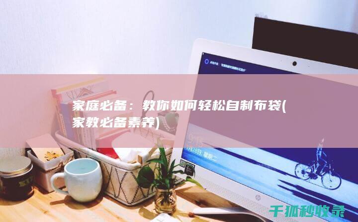 家庭必备：教你如何轻松自制布袋 (家教必备素养)