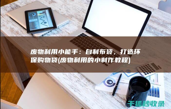 废物利用小能手：自制布袋，打造环保购物袋 (废物利用的小制作教程)