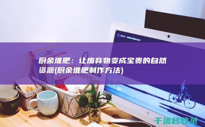 厨余堆肥：让废弃物变成宝贵的自然资源 (厨余堆肥制作方法)