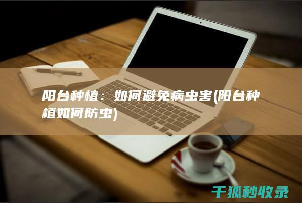 阳台种植：如何避免病虫害 (阳台种植如何防虫)