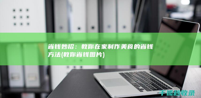 省钱妙招：教你在家制作美食的省钱方法 (教你省钱图片)