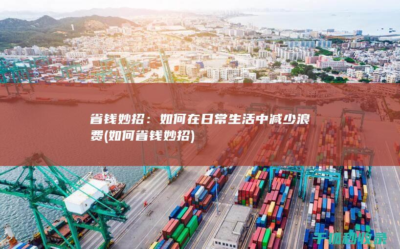 省钱妙招：如何在日常生活中减少浪费 (如何省钱妙招)