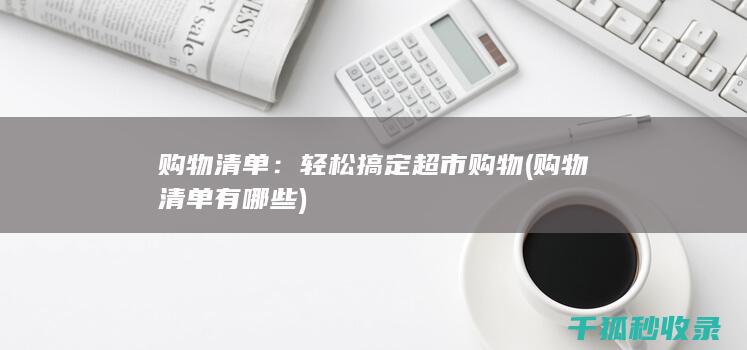 购物清单：轻松搞定超市购物 (购物清单有哪些)
