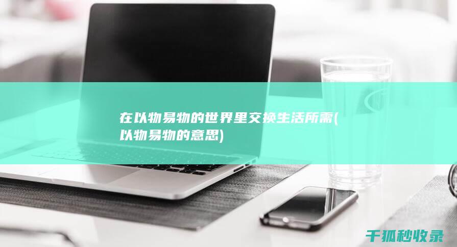 在以物易物的世界里交换生活所需 (以物易物的意思)