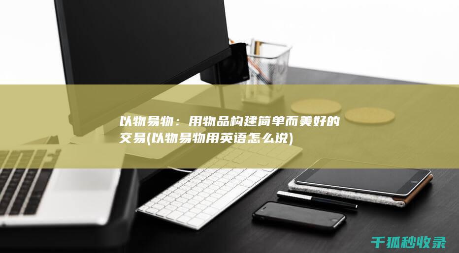 以物易物：用物品构建简单而美好的交易 (以物易物用英语怎么说)
