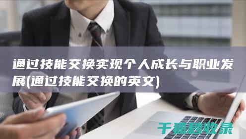 通过技能交换实现个人成长与职业发展 (通过技能交换的英文)