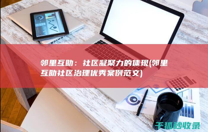 邻里互助：社区凝聚力的体现 (邻里互助社区治理优秀案例范文)