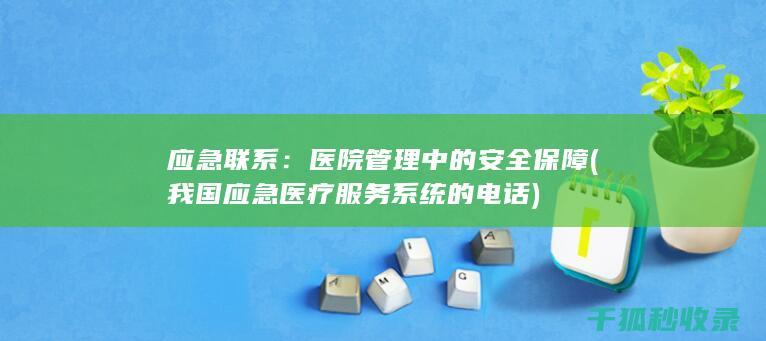 应急联系：医院管理中的安全保障 (我国应急医疗服务系统的电话)