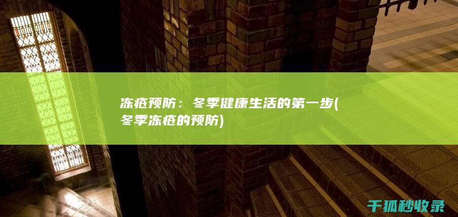 冻疮预防：冬季健康生活的第一步 (冬季冻疮的预防)