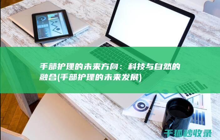 手部护理的未来方向：科技与自然的融合 (手部护理的未来发展)