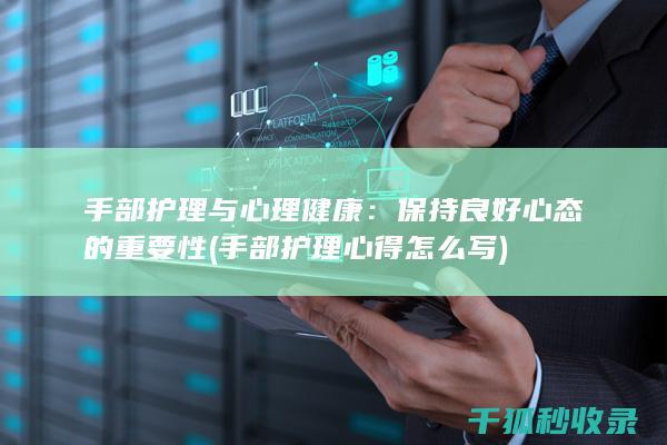 手部护理与心理健康：保持良好心态的重要性 (手部护理心得怎么写)