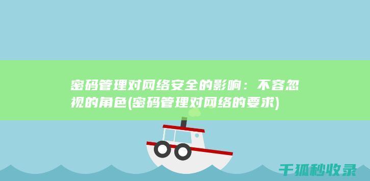 密码管理对网络安全的影响：不容忽视的角色 (密码管理对网络的要求)