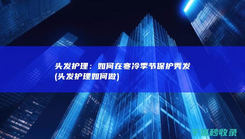 头发护理：如何在寒冷季节保护秀发 (头发护理如何做)