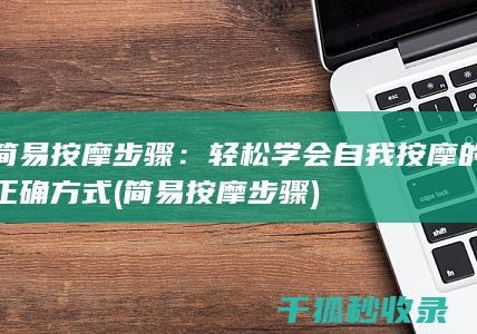 简易按摩步骤：轻松学会自我按摩的正确方式 (简易按摩步骤)