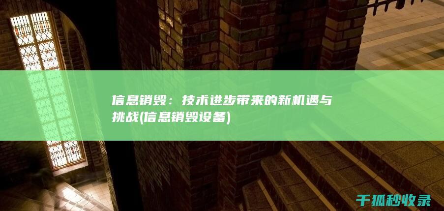 信息销毁：技术进步带来的新机遇与挑战 (信息销毁设备)