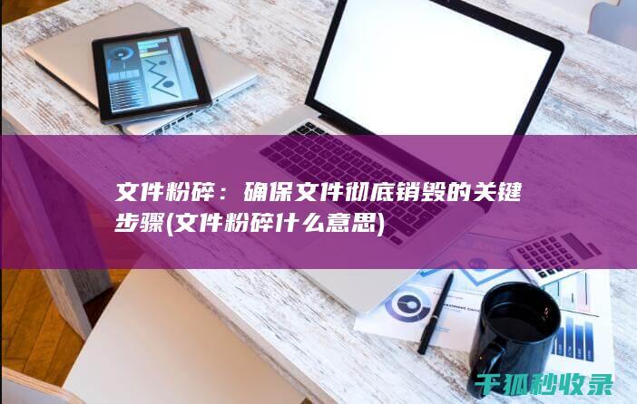 文件粉碎：确保文件彻底销毁的关键步骤 (文件粉碎什么意思)