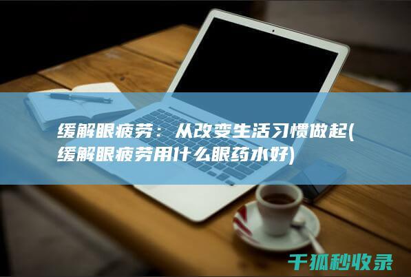 缓解眼疲劳：从改变生活习惯做起 (缓解眼疲劳用什么眼药水好)