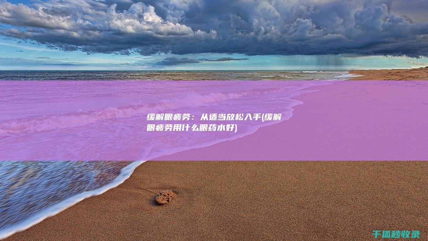 缓解眼疲劳：从适当放松入手 (缓解眼疲劳用什么眼药水好)