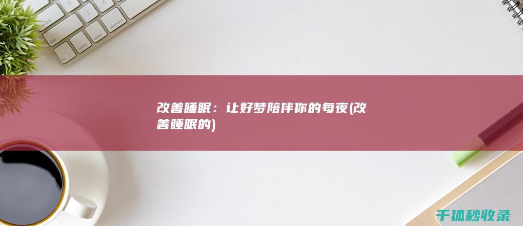 改善睡眠：让好梦陪伴你的每夜 (改善睡眠的)