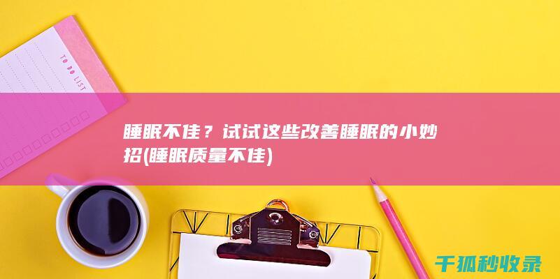 睡眠不佳？试试这些改善睡眠的小妙招 (睡眠质量不佳)