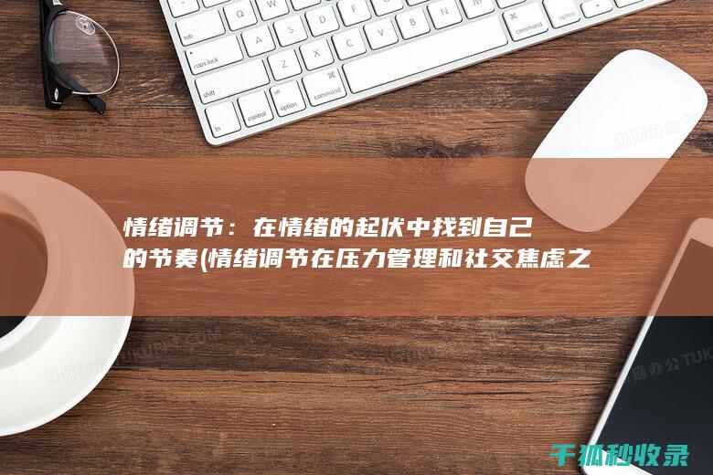 情绪调节：在情绪的起伏中找到自己的节奏 (情绪调节在压力管理和社交焦虑之间的中介作用本文)