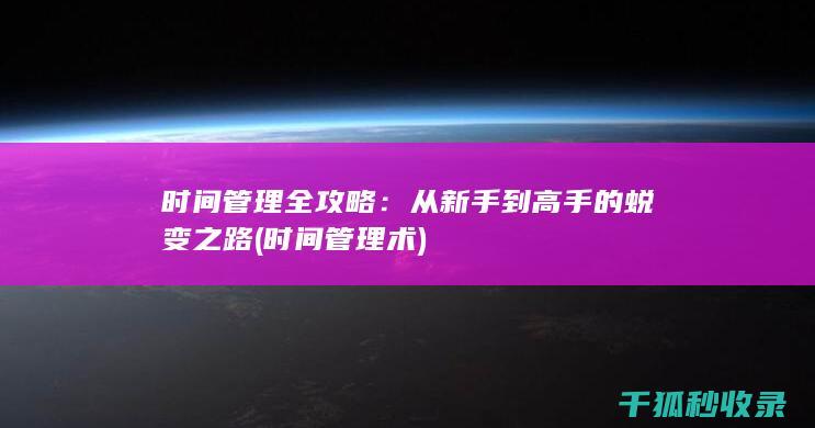 时间管理全攻略：从新手到高手的蜕变之路 (时间管理术)