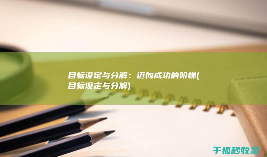 目标设定与分解：迈向成功的阶梯 (目标设定与分解)