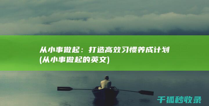 从小事做起：打造高效习惯养成计划 (从小事做起的英文)