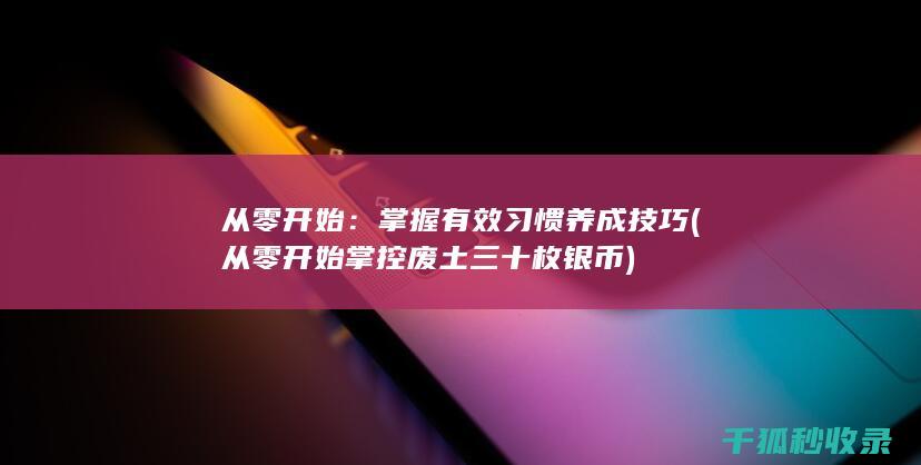 从零开始：掌握有效习惯养成技巧 (从零开始掌控废土 三十枚银币)